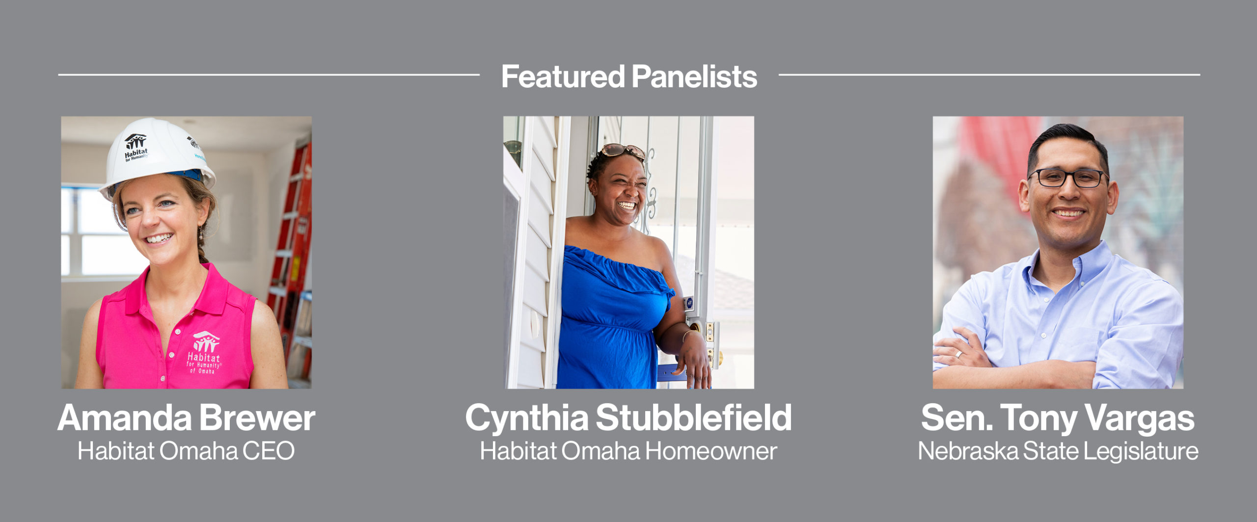 Featured Panelists: Amanda Brewer, Habitat Omaha CEO; Cynthia Stubblefield, Habitat Omaha Homeowner; and Sen. Tony Vargas, Nebraska State Legislature